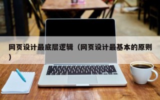 泽州网页设计最底层逻辑（网页设计最基本的原则）