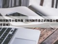 泽州如何制作小程序商（如何制作自己的微信小程序商城）